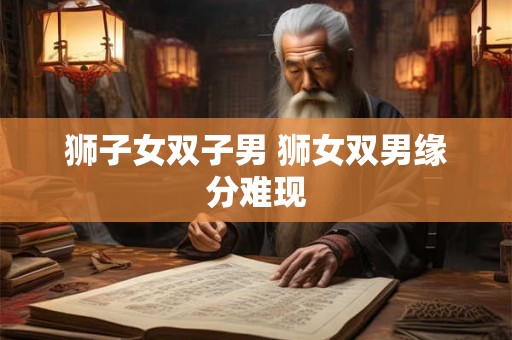 狮子女双子男 狮女双男缘分难现