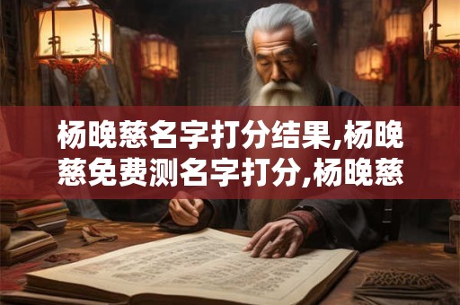 杨晚慈名字打分结果,杨晚慈免费测名字打分,杨晚慈周易免费测名字打分