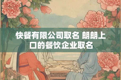 快餐有限公司取名 朗朗上口的餐饮企业取名