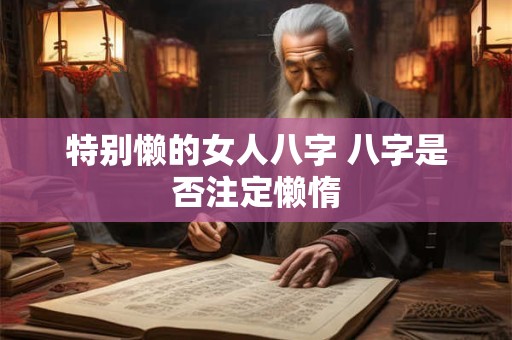 特别懒的女人八字 八字是否注定懒惰