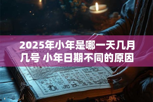 2025年小年是哪一天几月几号 小年日期不同的原因