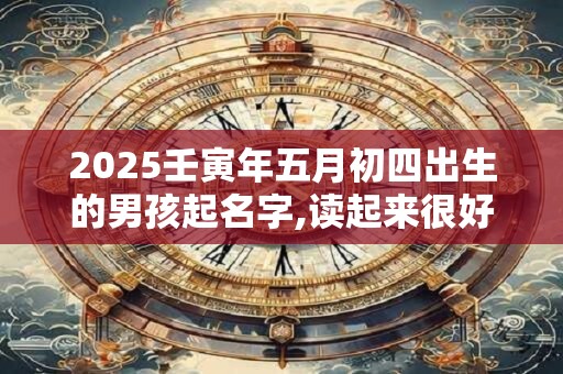 2026壬寅年五月初四出生的男孩起名字,读起来很好听