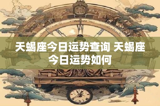 天蝎座今日运势查询 天蝎座今日运势如何