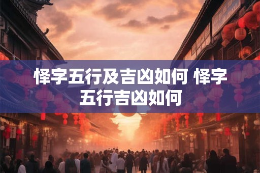 怿字五行及吉凶如何 怿字五行吉凶如何