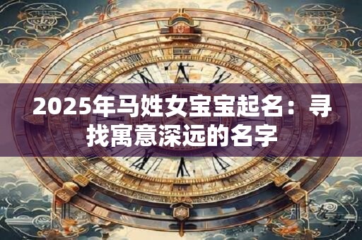 2025年马姓女宝宝起名：寻找寓意深远的名字