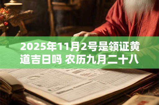 2025年11月2号是领证黄道吉日吗 农历九月二十八日子好吗