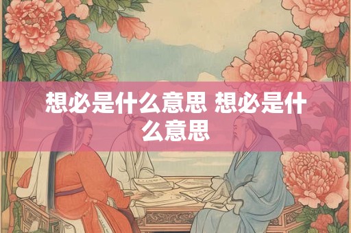 想必是什么意思 想必是什么意思
