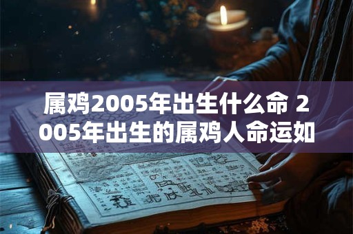 属鸡2005年出生什么命 2005年出生的属鸡人命运如何