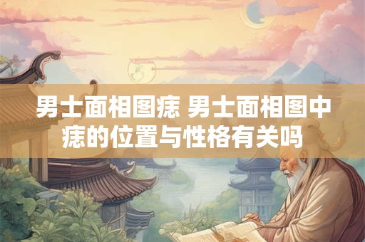 男士面相图痣 男士面相图中痣的位置与性格有关吗