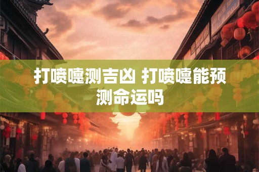 打喷嚏测吉凶 打喷嚏能预测命运吗