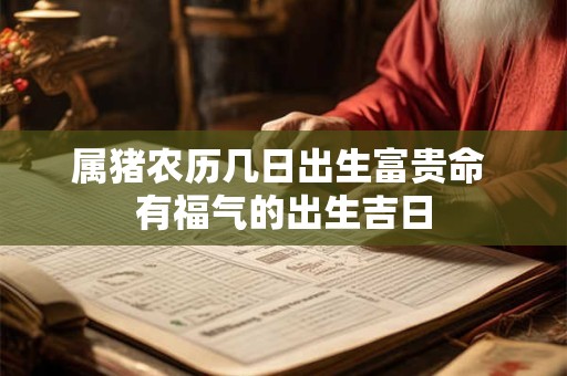 属猪农历几日出生富贵命 有福气的出生吉日