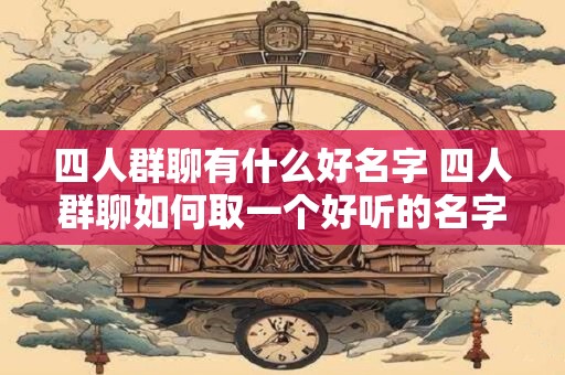 四人群聊有什么好名字 四人群聊如何取一个好听的名字