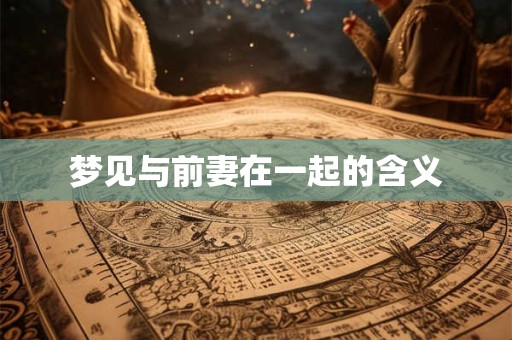 梦见与前妻在一起的含义