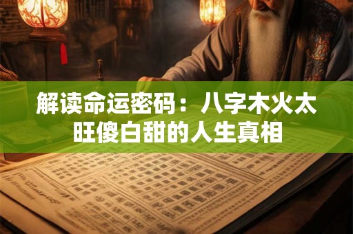 解读命运密码：八字木火太旺傻白甜的人生真相