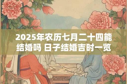 2025年农历七月二十四能结婚吗 日子结婚吉时一览