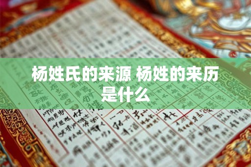 杨姓氏的来源 杨姓的来历是什么