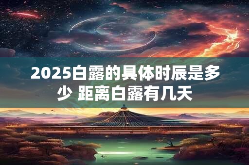 2025白露的具体时辰是多少 距离白露有几天