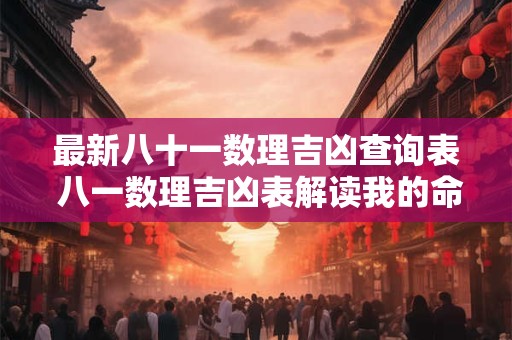最新八十一数理吉凶查询表 八一数理吉凶表解读我的命运如何