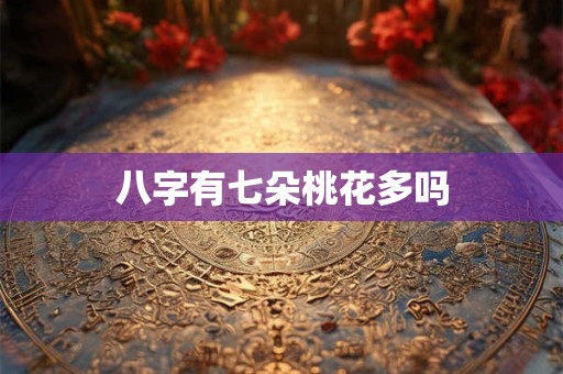 八字有七朵桃花多吗 八字有七朵桃花多吗