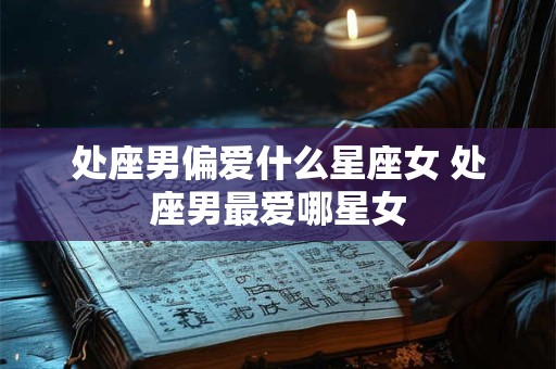 处座男偏爱什么星座女 处座男最爱哪星女