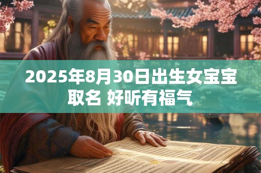 2025年8月30日出生女宝宝取名 好听有福气