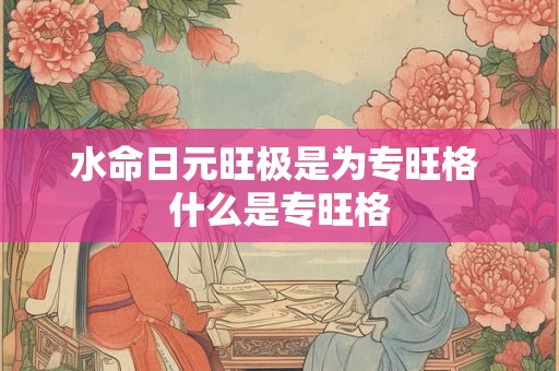 水命日元旺极是为专旺格 什么是专旺格
