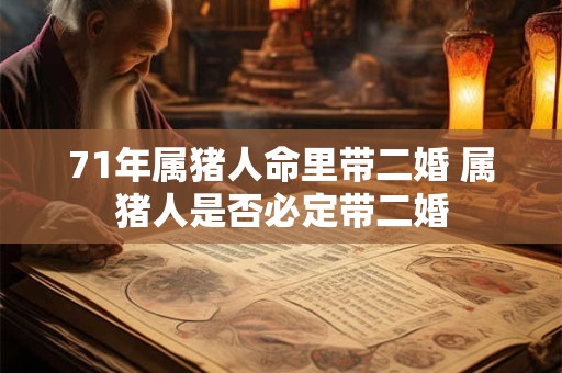 71年属猪人命里带二婚 属猪人是否必定带二婚