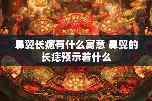 鼻翼长痣有什么寓意 鼻翼的长痣预示着什么
