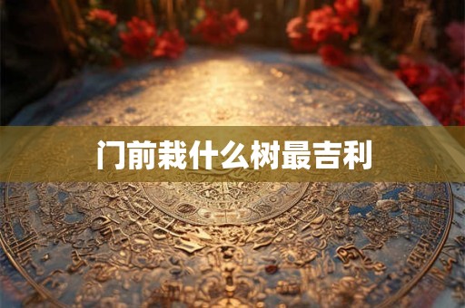 门前栽什么树最吉利