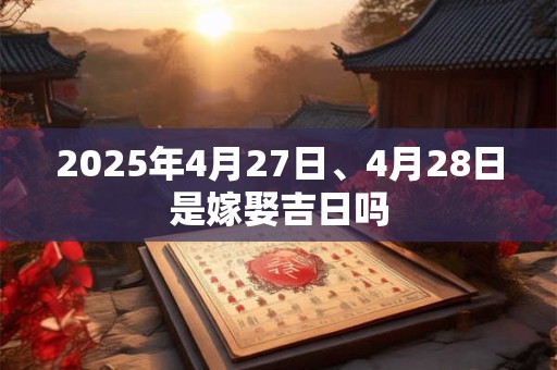 2025年4月27日、4月28日是嫁娶吉日吗