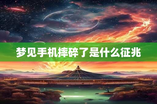 梦见手机摔碎了是什么征兆