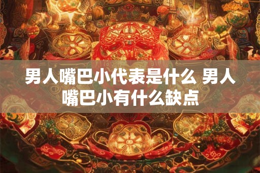 男人嘴巴小代表是什么 男人嘴巴小有什么缺点