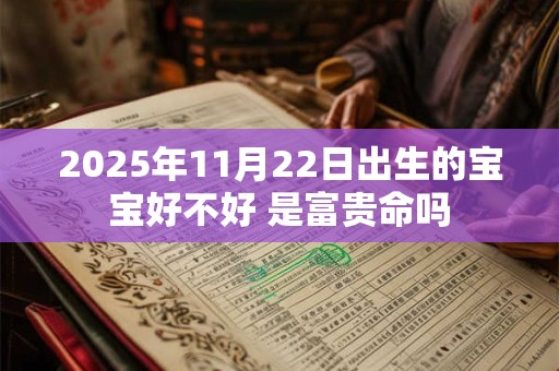 2025年11月22日出生的宝宝好不好 是富贵命吗