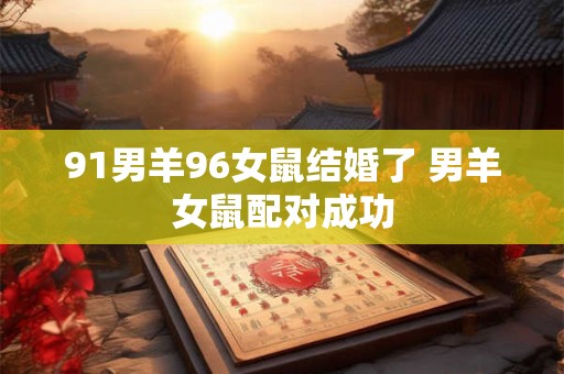 91男羊96女鼠结婚了 男羊女鼠配对成功