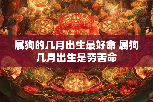 属狗的几月出生最好命 属狗几月出生是穷苦命