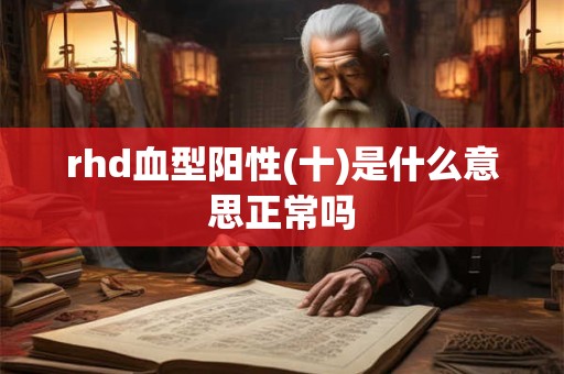rhd血型阳性(十)是什么意思正常吗 rhd血型阳性(十)是什么意思正常吗