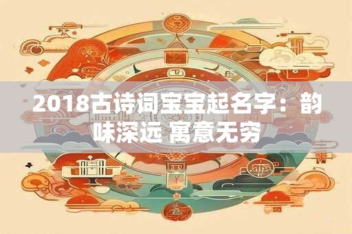2018古诗词宝宝起名字：韵味深远 寓意无穷