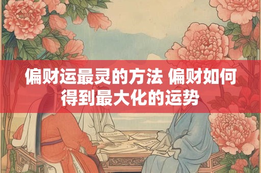 偏财运最灵的方法 偏财如何得到最大化的运势