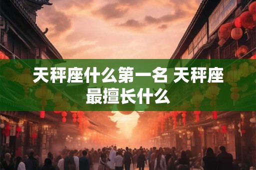 天秤座什么第一名 天秤座最擅长什么