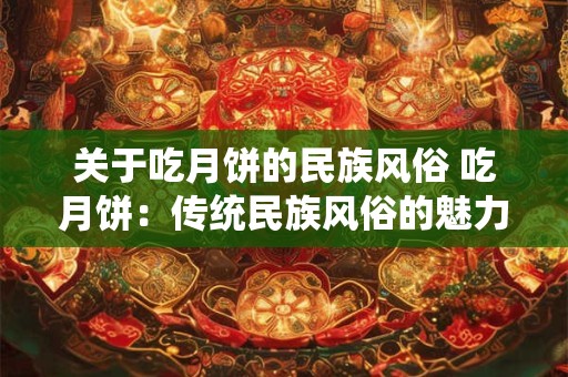 关于吃月饼的民族风俗 吃月饼：传统民族风俗的魅力与寓意