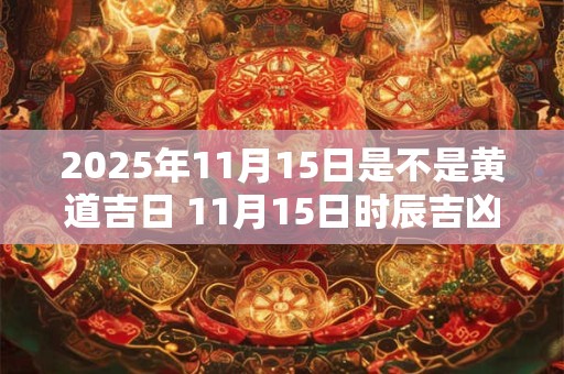 2026年11月15日是不是黄道吉日 11月15日时辰吉凶 2026年11月15日是不是黄道吉日 11月15日时辰吉凶