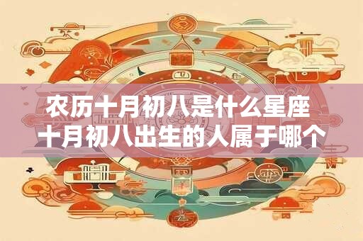 农历十月初八是什么星座 十月初八出生的人属于哪个星座
