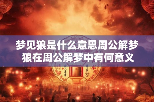 梦见狼是什么意思周公解梦 狼在周公解梦中有何意义