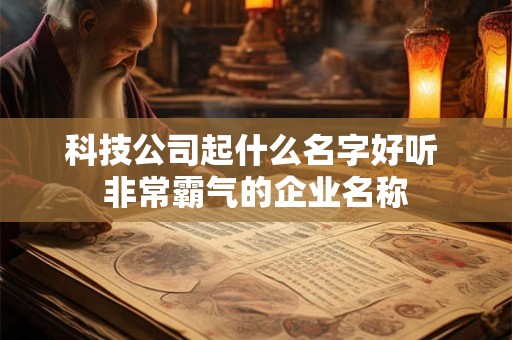 科技公司起什么名字好听 非常霸气的企业名称
