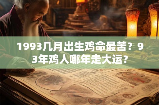 1993几月出生鸡命最苦？93年鸡人哪年走大运？