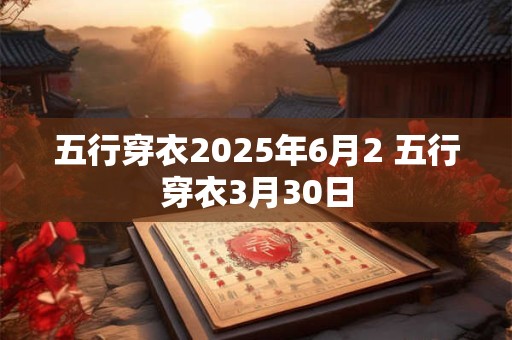 五行穿衣2025年6月2 五行穿衣3月30日
