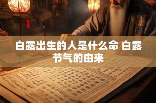 白露出生的人是什么命 白露节气的由来