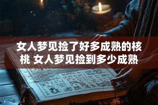 女人梦见捡了好多成熟的核桃 女人梦见捡到多少成熟的核桃