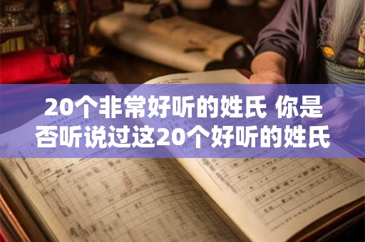20个非常好听的姓氏 你是否听说过这20个好听的姓氏