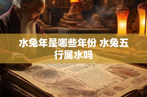 水兔年是哪些年份 水兔五行属水吗